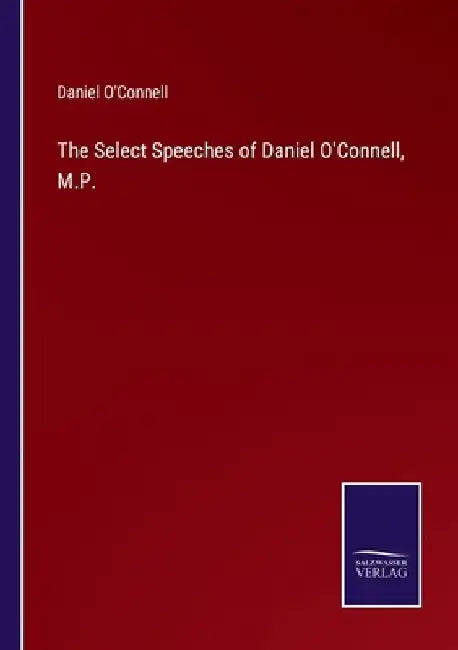 The Select Speeches of Daniel O'Connell, M.P. by Daniel O'Connell