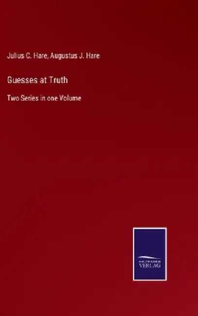 Guesses at Truth: Two Series in one Volume by Julius C. Hare