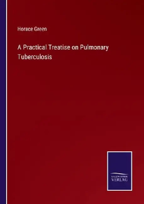 A Practical Treatise on Pulmonary Tuberculosis by Horace Green