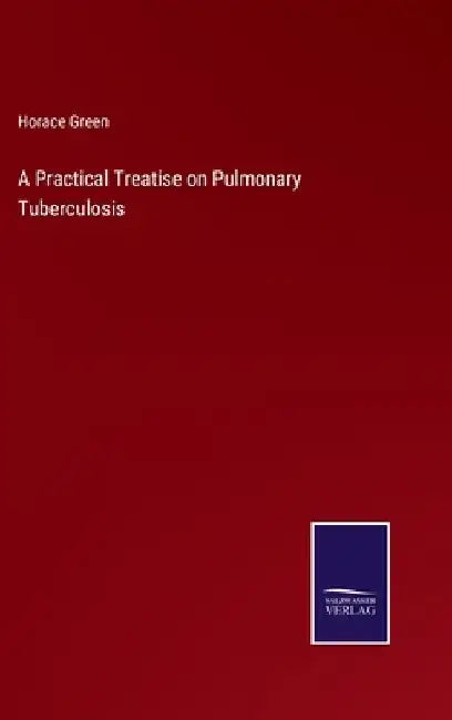 A Practical Treatise on Pulmonary Tuberculosis by Horace Green