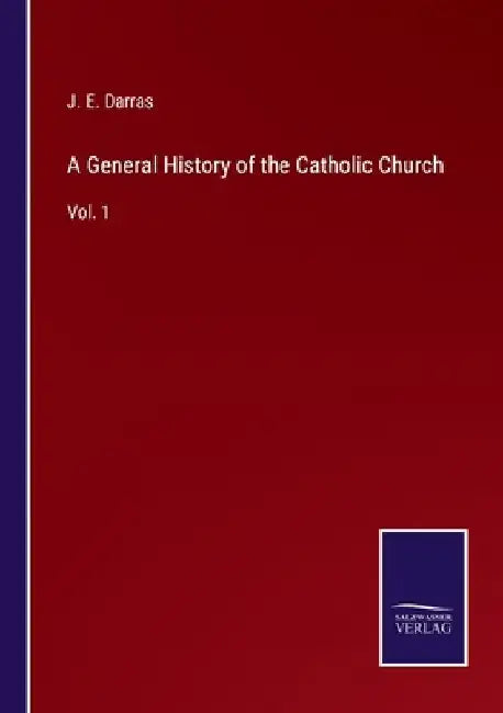 A General History of the Catholic Church: Vol. 1 by J. E. Darras