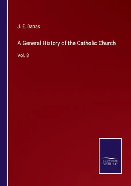 A General History of the Catholic Church: Vol. 3 by J. E. Darras