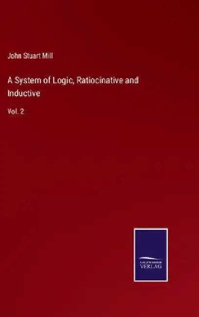 A System of Logic, Ratiocinative and Inductive: Vol. 2 by John Stuart Mill