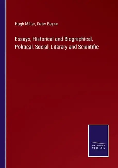 Essays, Historical and Biographical, Political, Social, Literary and Scientific by Hugh Miller