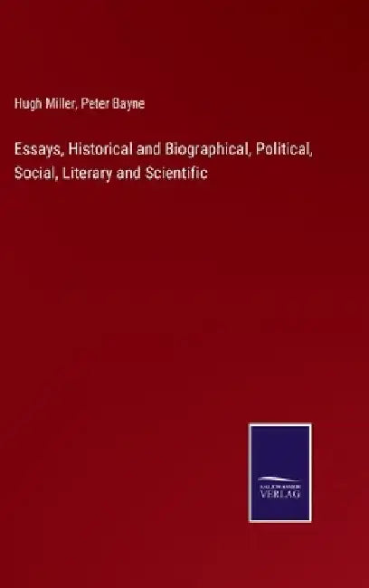 Essays, Historical and Biographical, Political, Social, Literary and Scientific by Hugh Miller