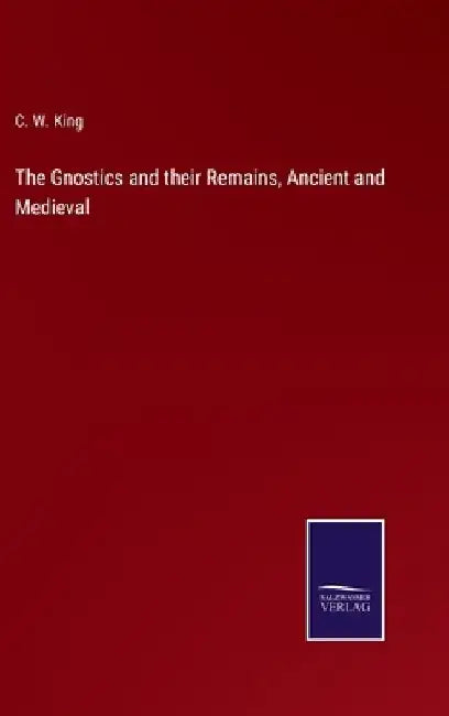 The Gnostics and their Remains, Ancient and Medieval by C. W. King