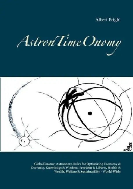 AstronTimeOnomy: GlobalOnomy: Astronomy-Rules for Optimizing Economy & Currency, Knowledge & Wisdom, Freedom & Liberty, Health & Wealth by Albert Bright