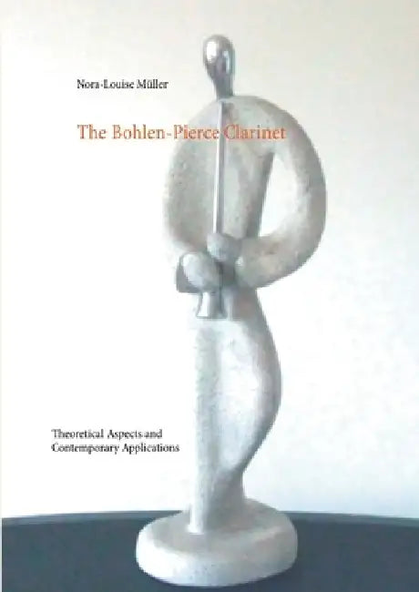 The Bohlen-Pierce Clarinet: Theoretical Aspects and Contemporary Applications by Nora-Louise Müller
