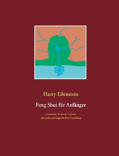Feng Shui für Anfänger: Geomantie, Kraftorte, Leylines physische und magische Orts-Gestaltung by Harry Eilenstein