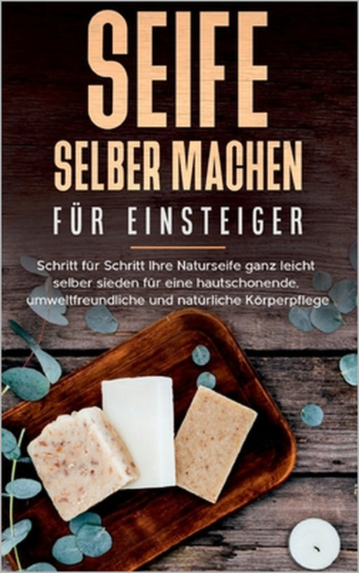 Seife selber machen für Einsteiger: Schritt für Schritt Ihre Naturseife ganz leicht selber sieden für eine hautschonende, umweltfreundliche und natürl by Luisa Moschner