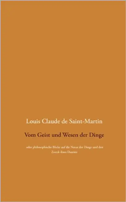 Vom Geist und Wesen der Dinge: oder philosophische Blicke auf die Natur der Dinge und den Zweck ihres Daseins, wobei der Mensch überall als die Lösun by Saint-Martin, Louis Claude De