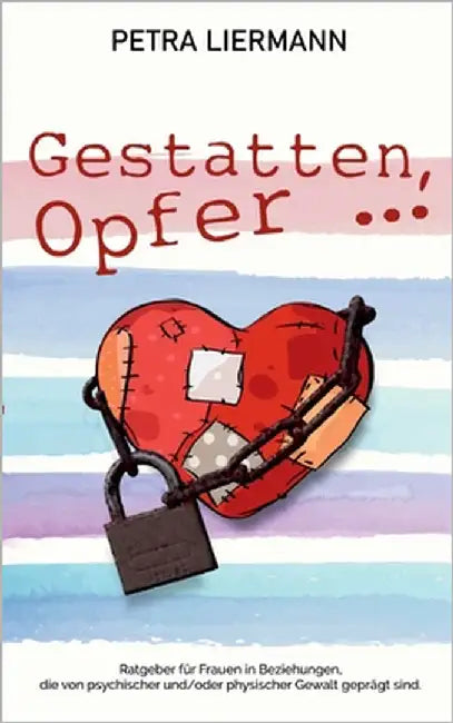Gestatten, Opfer ...: Ratgeber für Frauen in Beziehungen, die von psychischer und/oder physischer Gewalt geprägt sind by Liermann, Petra
