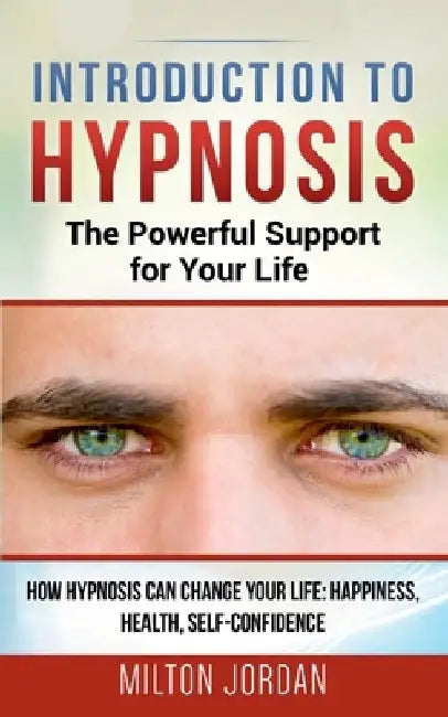 Introduction to Hypnosis - The Powerful Support for Your Life: How Hypnosis Can Change your Life: Happiness, Health, Self-Confidence by Milton Jordan