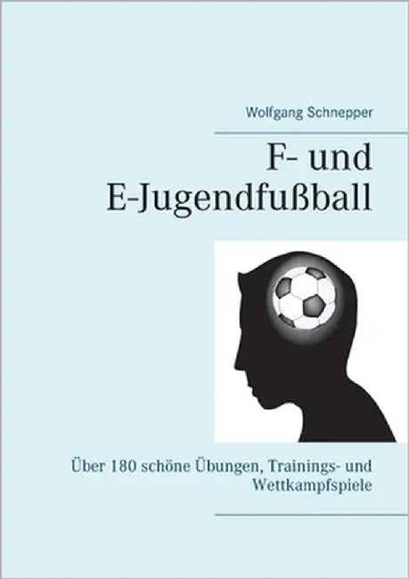F- und E-Jugendfußball: Über 180 schöne Übungen, Trainings- und Wettkampfspiele by Schnepper, Wolfgang