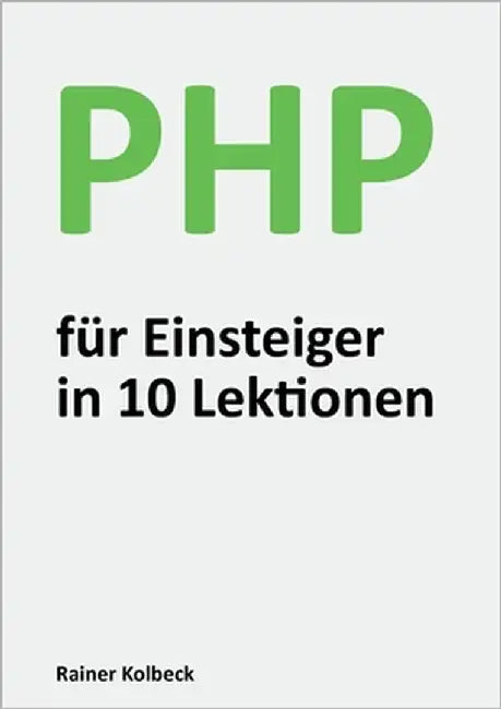 PHP für Einsteiger in 10 Lektionen: Programmieren lernen, schnell und effektiv by Kolbeck, Rainer
