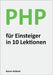 PHP für Einsteiger in 10 Lektionen: Programmieren lernen, schnell und effektiv by Kolbeck, Rainer