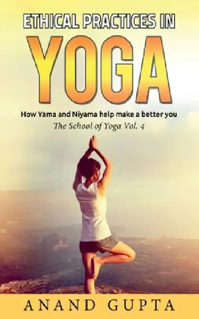 Ethical Practices in Yoga: How Yama and Niyama help make a better you - The School of Yoga 4 by Anand Gupta