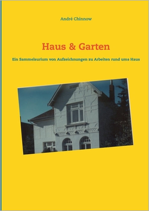 Haus & Garten: Ein Sammelsurium von Aufzeichnungen für Arbeiten rund ums Haus by André Chinnow