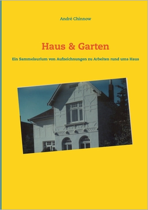 Haus & Garten: Ein Sammelsurium von Aufzeichnungen für Arbeiten rund ums Haus by André Chinnow