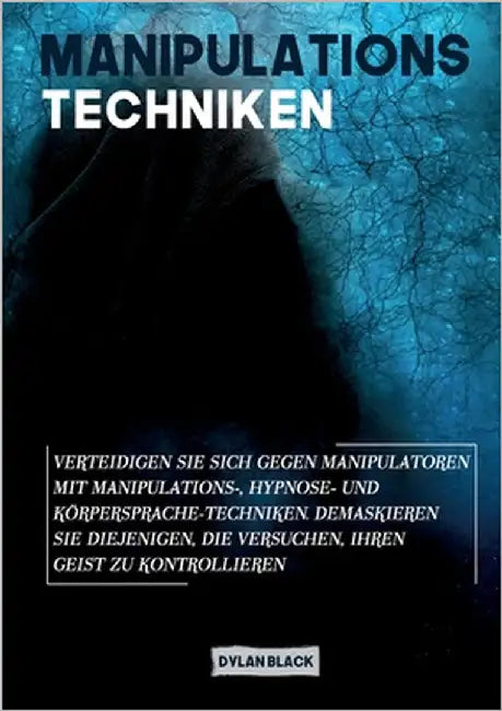 Manipulations Techniken: Verteidigen Sie sich gegen Manipulatoren mit Manipulations-, Hypnose- und Körpersprache-Techniken. Demaskieren Sie diejenigen by Black, Dylan