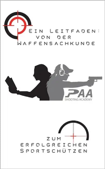 Von der Waffensachkunde zum erfolgreichen Sportschützen: Grundlagen und Tipps von Experten der PAA Shooting Academy by Paa, Michael