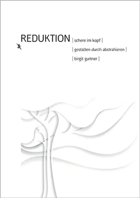 Reduktion: Schere im Kopf. Gestalten durch abstrahieren by Gurtner, Birgit