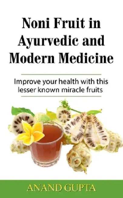 Noni Fruit in Ayurvedic and Modern Medicine: Improve your health with this lesser known miracle fruits by Anand Gupta