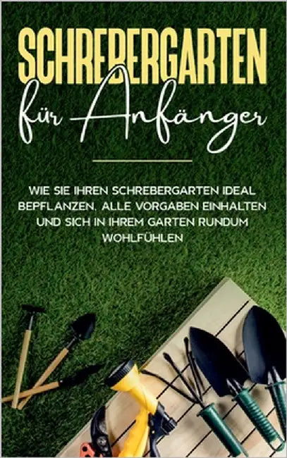 Schrebergarten für Anfänger: Wie Sie Ihren Schrebergarten ideal bepflanzen, alle Vorgaben einhalten und sich in Ihrem Garten rundum wohlfühlen by Blumenberg, Johanna