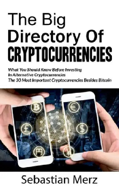 The Big Directory of Cryptocurrencies: What You Should Know Before Investing in Alternative Cryptocurrencies - The 30 Most Important Cryptocurrencies by Sebastian Merz