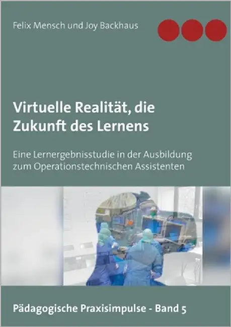 Virtuelle Realität, die Zukunft des Lernens: Eine Lernergebnisstudie in der Ausbildung zum Operationstechnischen Assistenten by Mensch, Felix