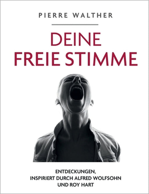 Deine freie Stimme: Entdeckungen, inspiriert von Alfred Wolfsohn und Roy Hart by Pierre Walther