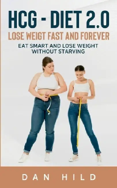 hcg - Diet 2.0: Lose Weigt Fast And Forever: Eat Smart and Lose Weight Without Starving by Dan Hild