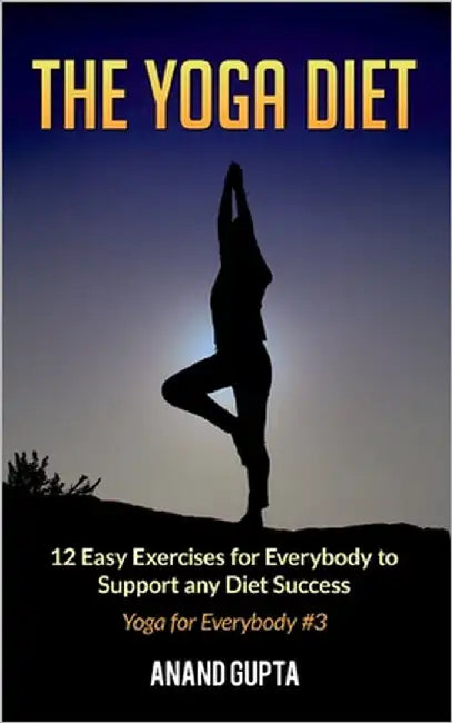 The Yoga Diet: 12 Easy Exercises for Everybody to Support any Diet Success - Yoga for Everybody #3 by Gupta, Anand