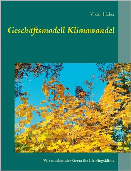 Geschäftsmodell Klimawandel: Wir machen der Greta ihr Lieblingsklima by Huber, Viktor
