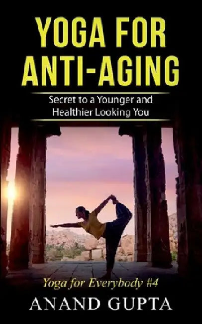 Yoga for Anti-Aging: Secret to a Younger and Healthier Looking You - Yoga for Everybody #4 by Anand Gupta
