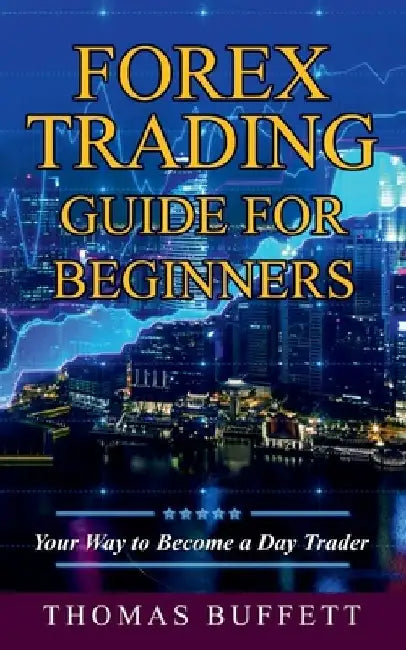 Forex Trading Guide for Beginners: Your Way to Become a Day Trader by Thomas Buffett