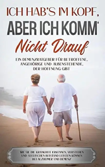Ich hab's im Kopf, aber ich komm' nicht drauf: Ein Demenzratgeber für Betroffene, Angehörige und Außenstehende, der Hoffnung gibt - Wie Sie die Krankh by Julia Sommerfeld