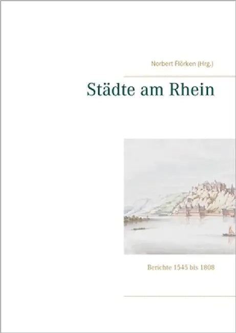 Städte am Rhein: Berichte 1545 bis 1808 by Flörken, Norbert