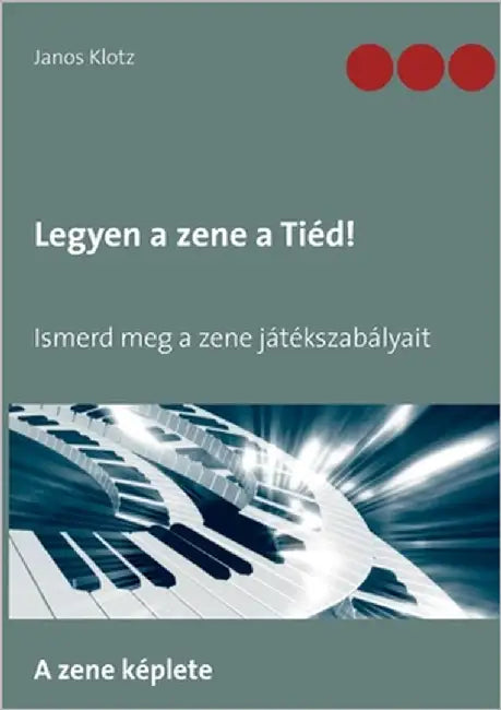 Legyen a zene a Tiéd!: Ismerd meg a zene játékszabályait by Klotz, Janos