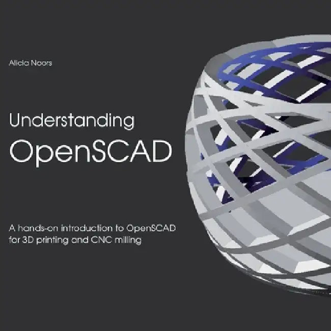 Understanding OpenSCAD: A hands-on introduction to OpenSCAD for 3D printing and CNC milling by Alicia Noors