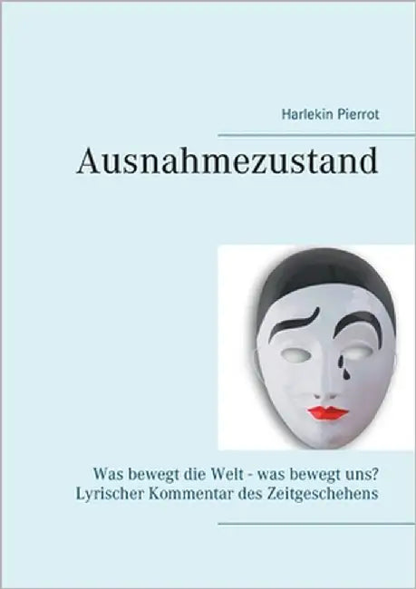 Ausnahmezustand: Was bewegt die Welt - was bewegt uns? Lyrischer Kommentar des Zeitgeschehens by Pierrot, Harlekin