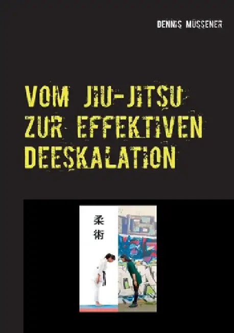 Vom Jiu-Jitsu zur effektiven Deeskalation: Vom Wesen und Wert einer ostasiatischen Kampfkunst für ein professionelles deeskalierendes Verhalten in all by Dennis Müssener
