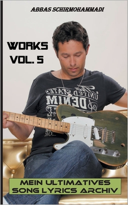 Works Vol. 5: Mein ultimatives Song Lyrics Archiv by Abbas Schirmohammadi