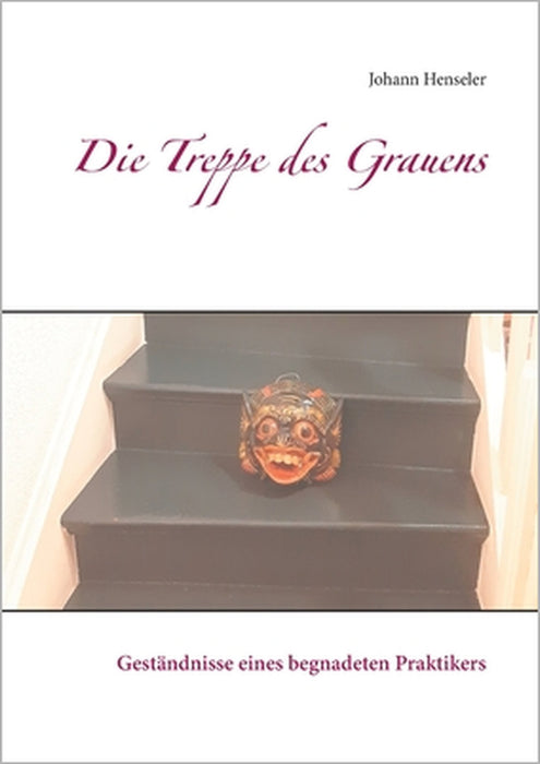 Die Treppe des Grauens: Geständnisse eines begnadeten Praktikers by Johann Henseler