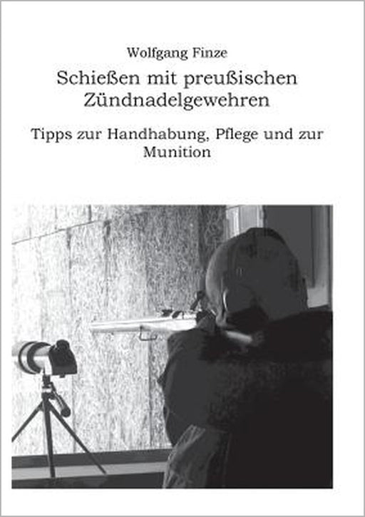 Schießen mit preußischen Zündnadelgewehren: Tipps zur Handhabung, Pflege und zur Munition by Wolfgang Finze