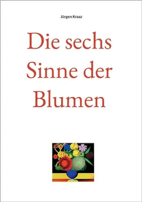 Die sechs Sinne der Blumen by Kraaz, Jürgen