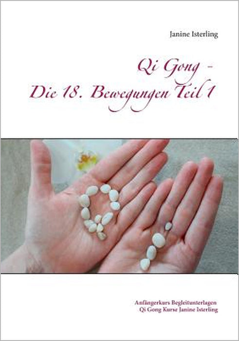 Qi Gong - Die 18 Bewegungen Teil 1: Anfängerkurs Begleitunterlagen Janine Isterling by Janine Isterling