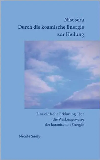 Nisosera Durch die kosmische Energie zur Heilung: Eine einfache Erklärung über die Wirkungsweise der kosmischen Energie by Seely, Nicole