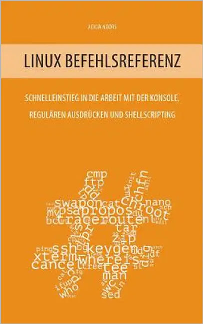 Linux Befehlsreferenz: Schnelleinstieg in die Arbeit mit der Konsole, regulären Ausdrücken und Shellscripting by Noors, Alicia