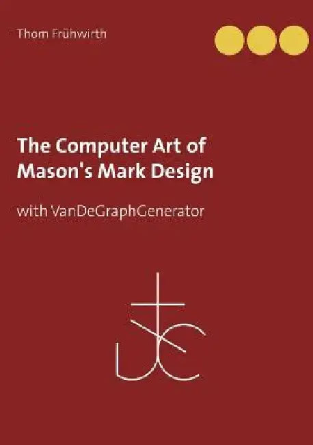 The Computer Art of Mason's Mark Design: with VanDeGraphGenerator by Thom Frühwirth